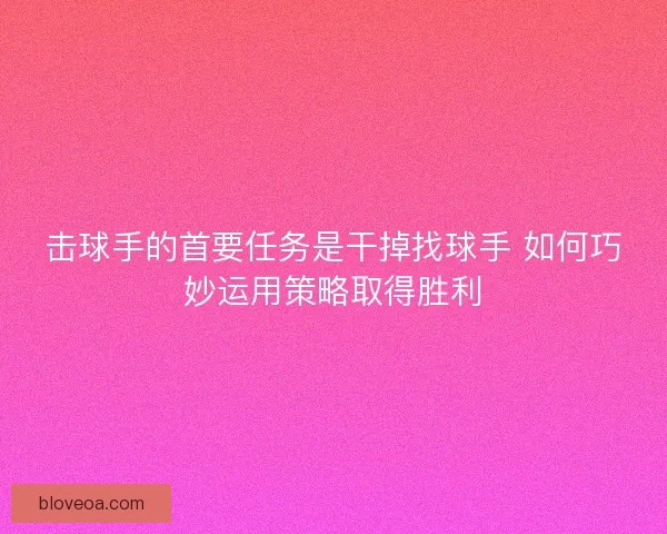 击球手的首要任务是干掉找球手 如何巧妙运用策略取得胜利