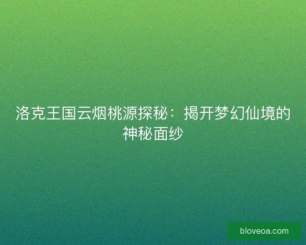 洛克王国云烟桃源探秘：揭开梦幻仙境的神秘面纱