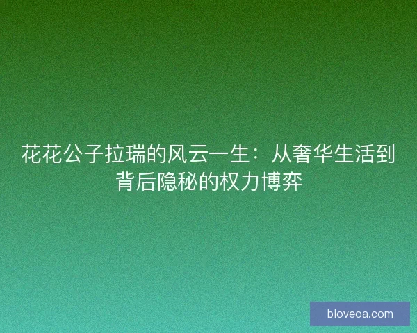 花花公子拉瑞的风云一生：从奢华生活到背后隐秘的权力博弈