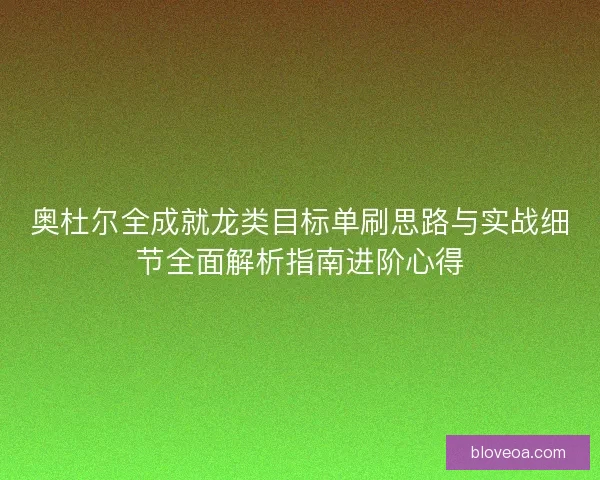 奥杜尔全成就龙类目标单刷思路与实战细节全面解析指南进阶心得