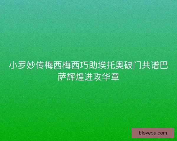 小罗妙传梅西梅西巧助埃托奥破门共谱巴萨辉煌进攻华章