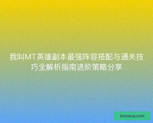 我叫MT英雄副本最强阵容搭配与通关技巧全解析指南进阶策略分享