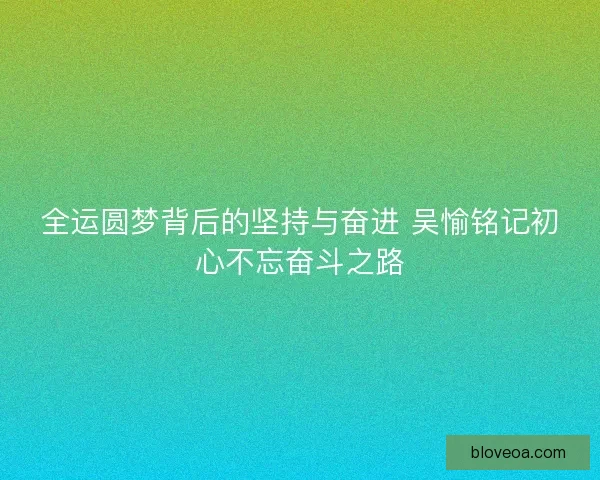 全运圆梦背后的坚持与奋进 吴愉铭记初心不忘奋斗之路